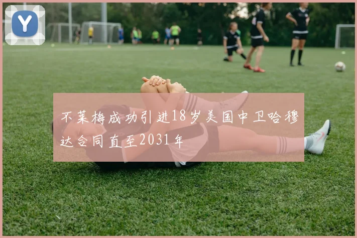 不莱梅成功引进18岁美国中卫哈穆达合同直至2031年