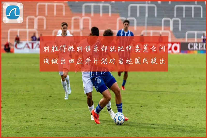 利雅得胜利俱乐部就纪律委员会问询做出回应并计划对吉达国民提出投诉