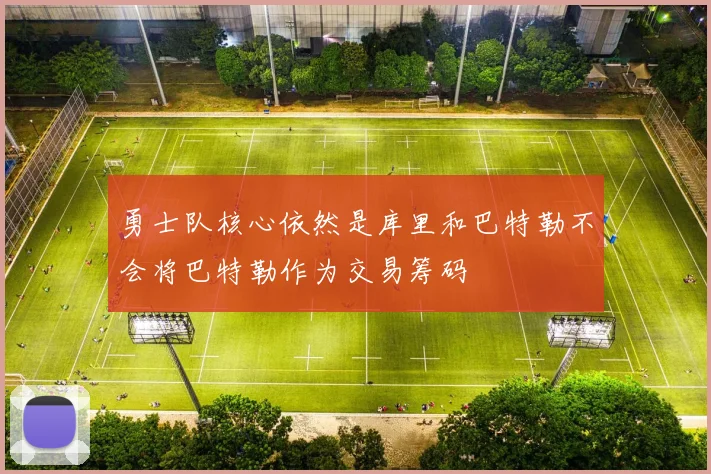 勇士队核心依然是库里和巴特勒不会将巴特勒作为交易筹码