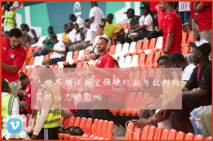 杰伦布朗谈掘金强硬对抗与裁判判罚对心态的影响