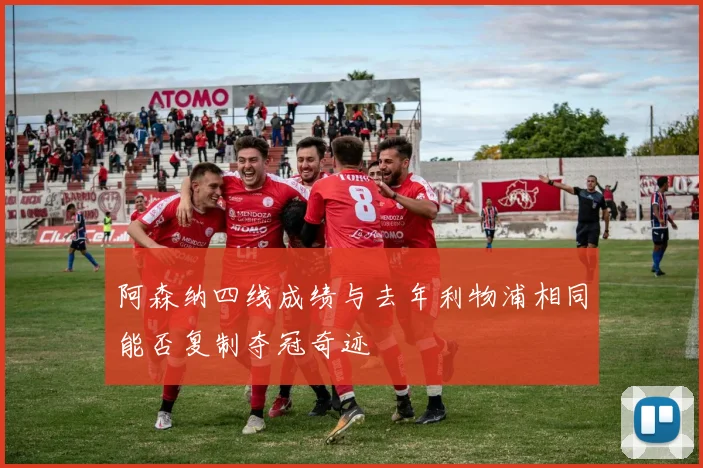 阿森纳四线成绩与去年利物浦相同能否复制夺冠奇迹