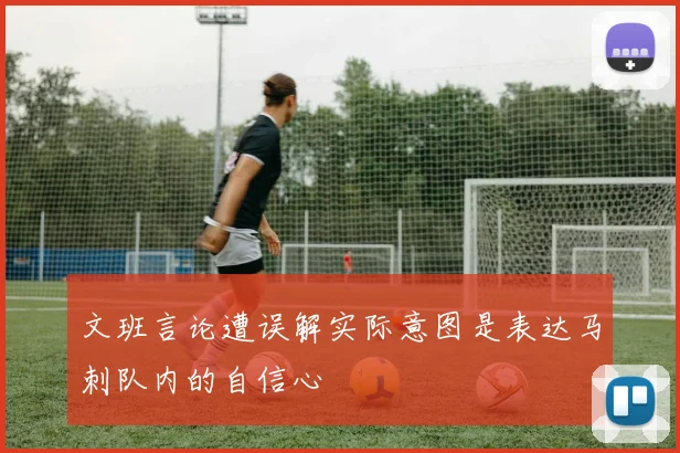 文班言论遭误解实际意图是表达马刺队内的自信心