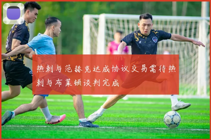 热刺与范赫克达成协议交易需待热刺与布莱顿谈判完成