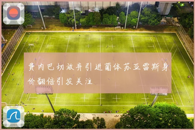 费内巴切放弃引进葡体苏亚雷斯身价翻倍引发关注