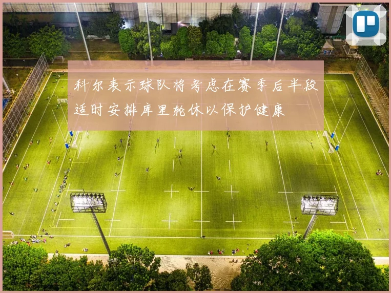 科尔表示球队将考虑在赛季后半段适时安排库里轮休以保护健康