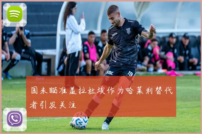 国米瞄准盖拉杜埃作为哈莱利替代者引发关注