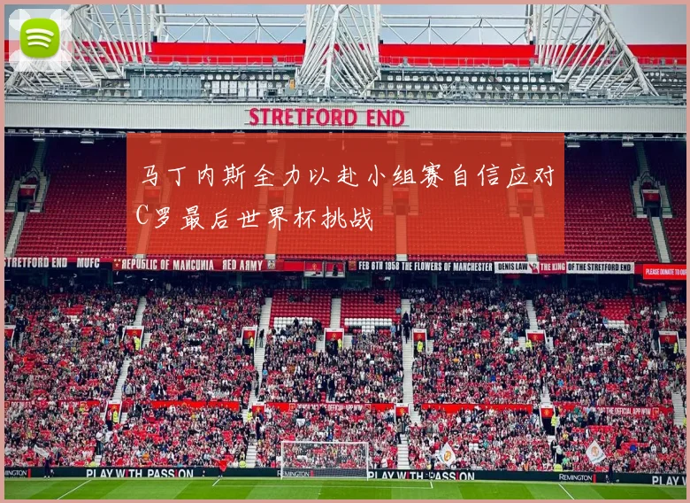 马丁内斯全力以赴小组赛自信应对C罗最后世界杯挑战