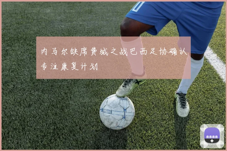 内马尔缺席费城之战巴西足协确认专注康复计划