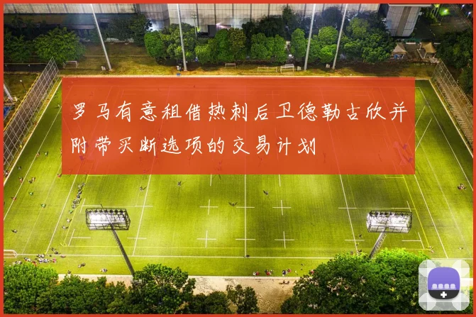 罗马有意租借热刺后卫德勒古欣并附带买断选项的交易计划